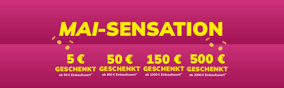 MAI-SENSATION: 5 € ab 50 €, 50 € ab 500 €, 150 € ab 1000 € und 500 € ab 2000 € geschenkt!